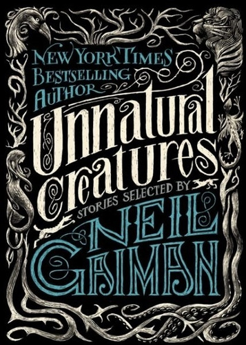 Unnatural Creatures - Stories Selected By Neil Gaiman