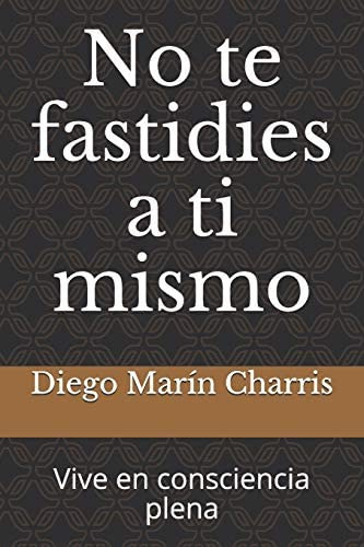 No Te Fastidies A Ti Mismo: Vive En Consciencia Plena (spanish Edition), De Marín Charris M.d., Diego. Editorial Independently Published, Tapa Blanda En Español