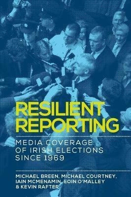 Resilient Reporting : Media Coverage Of Irish Elections S...