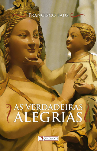As verdadeiras alegrias, de Faus, Francisco. Quadrante Editora, capa mole em português, 2016