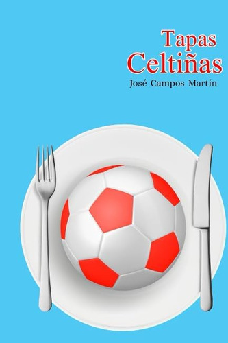 Libro: Tapas Celtiñas: Las Recetas A Los Mejores Futbolistas