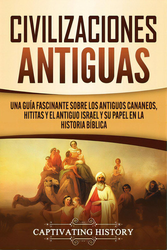 Civilizaciones Antiguas: Una Guãâa Fascinante Sobre Los Antiguos Cananeos, Hititas Y El Antiguo..., De History, Captivating. Editorial Captivating History, Tapa Blanda En Español