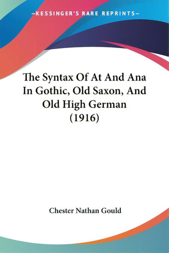 The Syntax Of At And Ana In Gothic, Old Saxon, And Old High German (1916), De Gould, Chester Nathan. Editorial Kessinger Pub Llc, Tapa Blanda En Inglés