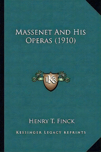 Massenet And His Operas (1910), De Henry T Finck. Editorial Kessinger Publishing, Tapa Blanda En Inglés