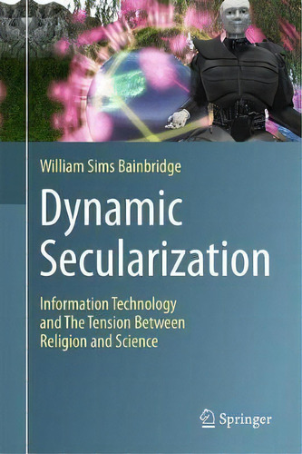 Dynamic Secularization : Information Technology And The Tension Between Religion And Science, De William Sims Bainbridge. Editorial Springer International Publishing Ag, Tapa Dura En Inglés