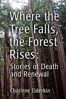 Where The Tree Falls, The Forest Rises: Stories Of Death And Renewal, De Elderkin, Charlene. Editorial Createspace Independent Publishing Platform, Tapa Blanda En Inglés