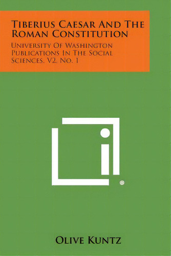 Tiberius Caesar And The Roman Constitution: University Of Washington Publications In The Social S..., De Kuntz, Olive. Editorial Literary Licensing Llc, Tapa Blanda En Inglés