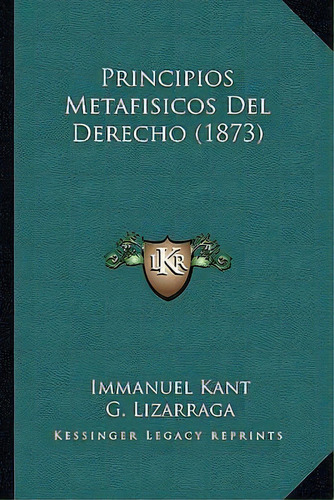 Principios Metafisicos Del Derecho (1873), De Immanuel Kant. Editorial Kessinger Publishing, Tapa Blanda En Español