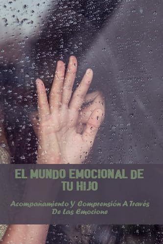 El Mundo Emocional De Tu Hijo: Acompañamiento Y Comprensión