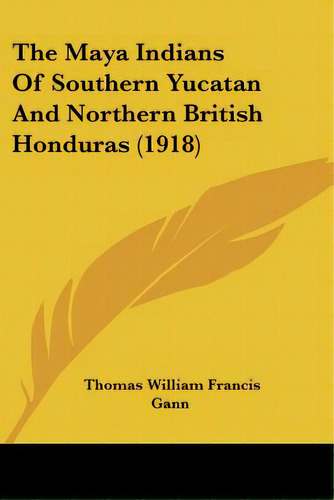 The Maya Indians Of Southern Yucatan And Northern British Honduras (1918), De Gann, Thomas William Francis. Editorial Kessinger Pub Llc, Tapa Blanda En Inglés