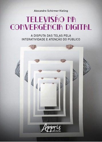 Televisão na Convergência Digital: A Disputa das Telas pela Interatividade e Atenção do Público, de Kieling, Alexandre Schirmer. Appris Editora e Livraria Eireli - ME, capa mole em português, 2022