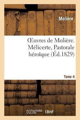 Oeuvres De Moliere. Tome 4 Melicerte, Pastorale Heroique ...