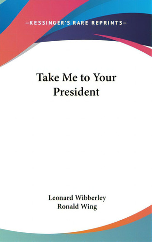 Take Me To Your President, De Wibberley, Leonard. Editorial Kessinger Pub Llc, Tapa Dura En Inglés