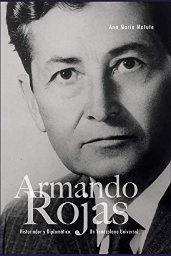 Armando Rojas: Historiador Y Diplomatico Un Venezolano Unive
