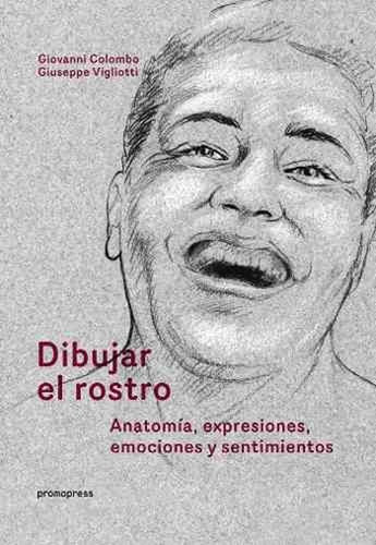 Dibujar El Rostro: Anatomía, Expresiones, Emociones Y Senti