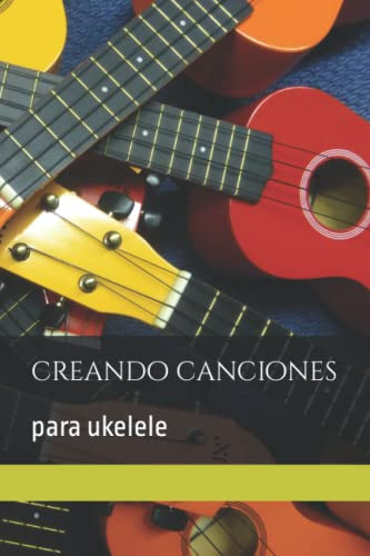 Crea Canciones Con Ukelele: Cuaderno Para Crear Canciones Y