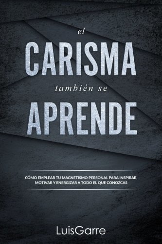 El Carisma Tambien Se Aprende : Como Emplear Tu Magnetismo P