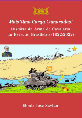 Mais Uma Carga Camaradas!: História Da Arma De Cavalaria Do Exército Brasileiro (1822-2022), De Elonir José Savian. Série Não Aplicável Editora Clube De Autores, Capa Mole, Edição 1 Em Português, 2022