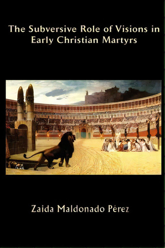 The Subversive Role Of Visions In Early Christian Martyrs, De Maldonado Perez, Zaida. Editorial Emeth Pub, Tapa Blanda En Inglés