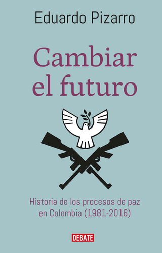 Cambiar El Futuro Historia De Los Procesos De Paz En Colombi