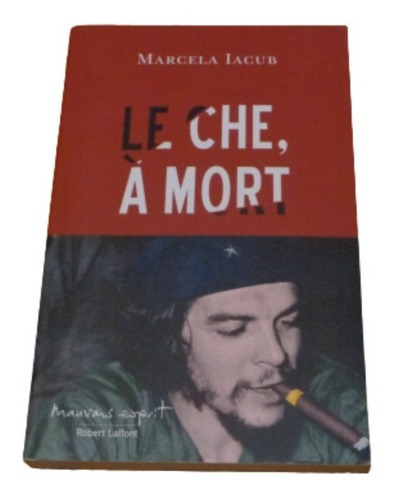 Le Che, À Mort . Marcela Iacub.  Robert Laffont&-.