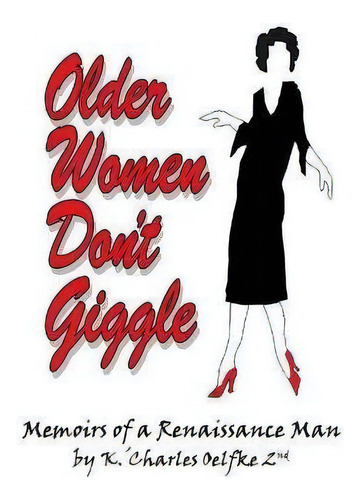 Older Women Don't Giggle : Memoirs Of A Renaissance Man, De K 'charles Oelfke 2nd. Editorial Archway Publishing, Tapa Blanda En Inglés