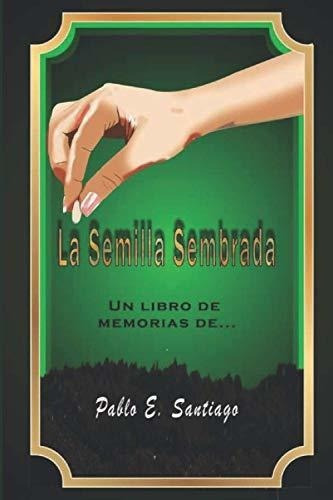 La Semilla Sembrada Un Libro De Memorias De Pablo E, De Santiago, Pablo E.. Editorial Independently Published En Español
