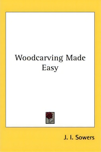 Woodcarving Made Easy, De J. I. Sowers., Vol. 1. Editorial Kessinger Publishing Co, Tapa Blanda En Inglés