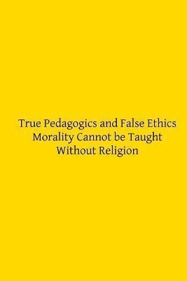 True Pedagogics And False Ethics - William Poland Sj