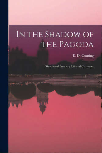 In The Shadow Of The Pagoda: Sketches Of Burmese Life And Character, De Cuming, E. D. (edward William Dirom). Editorial Legare Street Pr, Tapa Blanda En Inglés