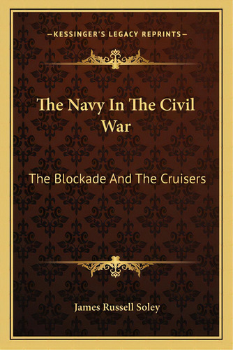 The Navy In The Civil War: The Blockade And The Cruisers, De Soley, James Russell. Editorial Kessinger Pub Llc, Tapa Blanda En Inglés