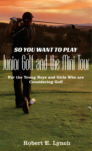 So You Want To Play Junior Golf And The Mini Tour: For The Young Boys And Girls Who Are Consideri..., De Lynch, Robert E.. Editorial Lightning Source Inc, Tapa Dura En Inglés