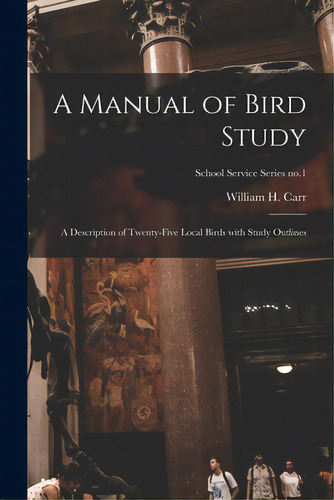 A Manual Of Bird Study: A Description Of Twenty-five Local Birds With Study Outlines; School Serv..., De Carr, William H. (william Henry) 190. Editorial Hassell Street Pr, Tapa Blanda En Inglés