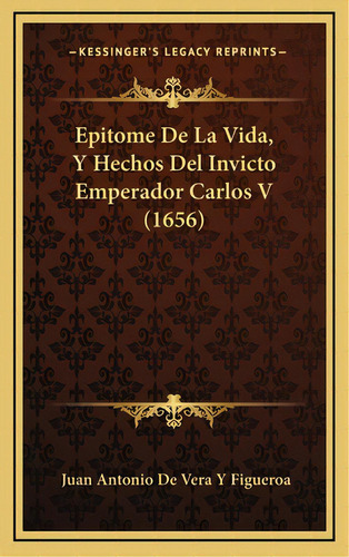 Epitome De La Vida, Y Hechos Del Invicto Emperador Carlos V (1656), De Figueroa, Juan Antonio De Vera Y.. Editorial Kessinger Pub Llc, Tapa Dura En Español