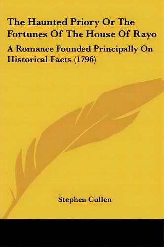 The Haunted Priory Or The Fortunes Of The House Of Rayo, De Stephen Cullen. Editorial Kessinger Publishing Co, Tapa Blanda En Inglés