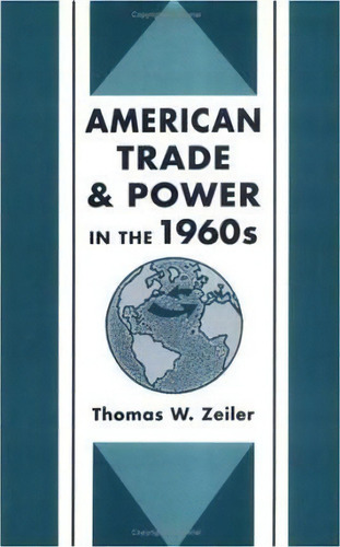 American Trade And Power In The 1960s, De Thomas W. Zeiler. Editorial Columbia University Press, Tapa Dura En Inglés