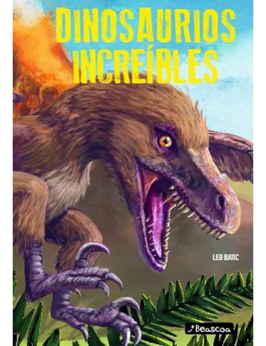Dinosaurios Increibles, De Leo Batic. Editorial Beascoa, Tapa Dura En Español, 2023