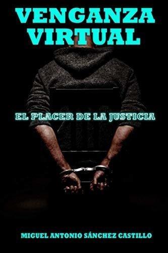 Venganza Virtual El Placer De La Justicia - Sanchez, De Sanchez Castillo, Miguel  Antonio. Editorial Independently Published En Español
