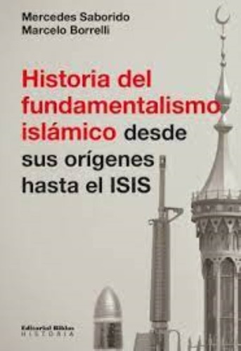 Historia Del Fundamentalismo Islámico Desde Sus Origenes Hasta El Isis, De Mercedes Saborido; Marcelo Borrelli. Editorial Biblos En Español