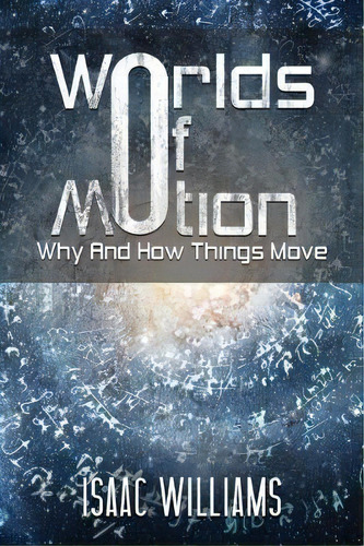 Worlds Of Motion: Why And How Things Move, De Isaac Williams. Editorial Austin Macauley Publishers, Tapa Blanda En Inglés