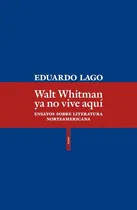 Comprar Walt Whitman Ya No Vive Aquí: Ensayo Sobre La Literatuira Norteamericana, De Lago, Eduardo. Serie N\u002Fa, Vol. Volumen Unico. Editorial Sexto Piso, Tapa Blanda, Edición 1 En Español, 2019