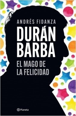 Durán Barba - El Mago De La Felicidad - Andrés  Fidanza