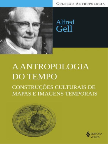 Antropologia Do Tempo: Construções Culturais De Mapas E Imagens Temporais, De Gell, Alfred. Editora Vozes, Capa Mole, Edição 1ª Edição - 2014 Em Português