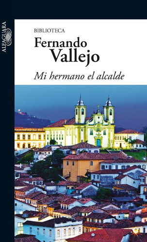 Mi hermano el alcalde, de Vallejo, Fernando. Serie Biblioteca Fernando Vallejo Editorial Alfaguara, tapa blanda en español, 2011