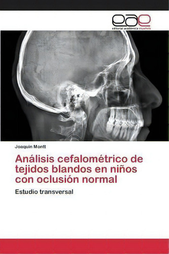 Analisis Cefalometrico De Tejidos Blandos En Ninos Con Oclusion Normal: Estudio Transversal, De Montt Joaquin., Vol. 1. Editorial Editorial Academica Espanola, Tapa Blanda En Español