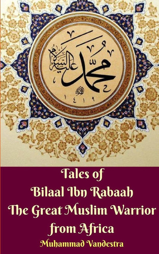 Tales Of Bilaal Ibn Rabaah The Great Muslim Warrior