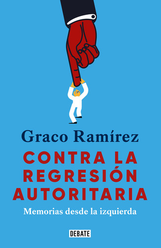 Contra La Regresión Autoritaria: Memorias Desde La Izquierda, De Graco Ramírez. 0.0, Vol. 1.0. Editorial Debate, Tapa Blanda, Edición 1.0 En Español, 2024