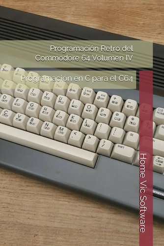 Libro: Programación Retro Del Commodore 64 Volumen Iv Ed)