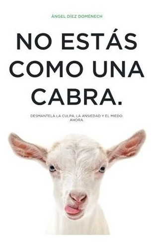 No Estás Como Una Cabra: Desmantela La Culpa, La Ansiedad Y