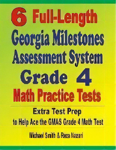 6 Full-length Georgia Milestones Assessment System Grade 4 Math Practice Tests : Extra Test Prep ..., De Michael Smith. Editorial Math Notion, Tapa Blanda En Inglés